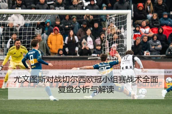 尤文图斯对战切尔西欧冠小组赛战术全面复盘分析与解读